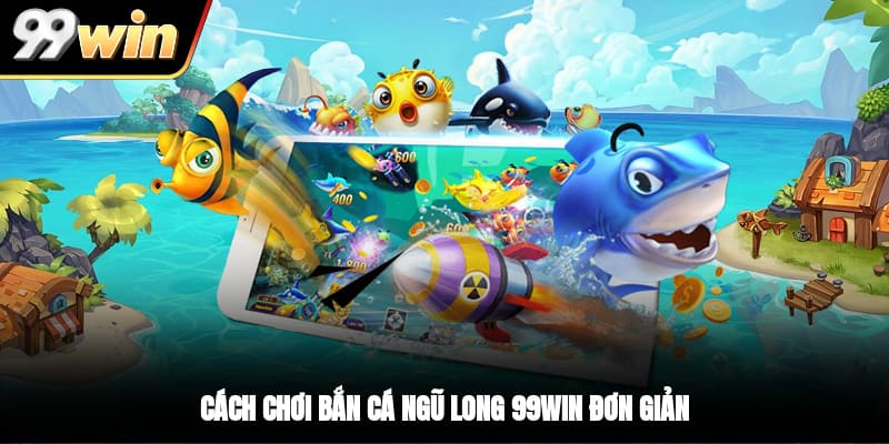 Cách chơi bắn cá Ngũ Long 99WIN đơn giản