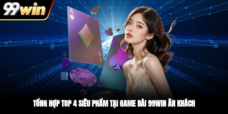 Tổng hợp top 4 siêu phẩm tại game bài 99WIN ăn khách