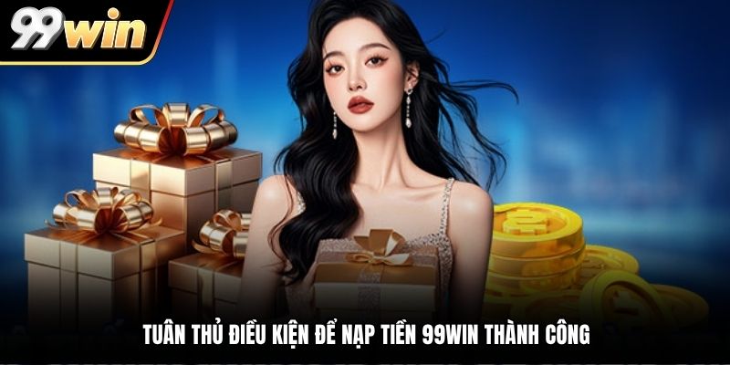 Tuân thủ điều kiện để nạp tiền 99WIN thành công