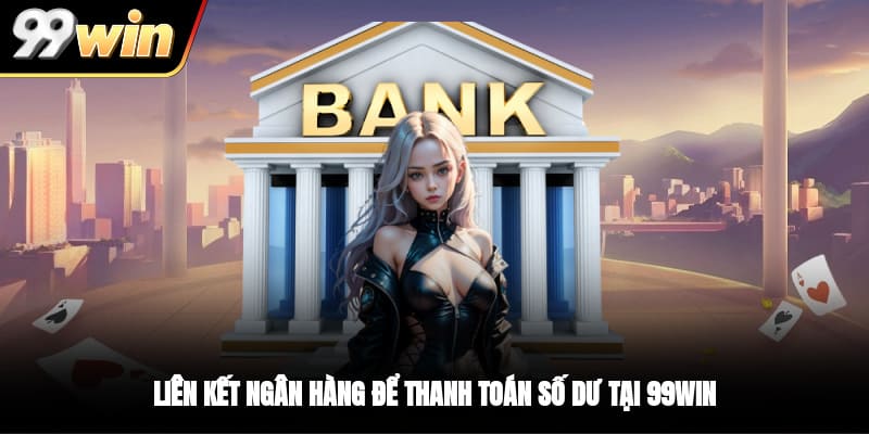 Liên kết ngân hàng để thanh toán số dư tại 99WIN