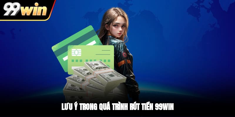 Lưu ý trong quá trình rút tiền 99WIN