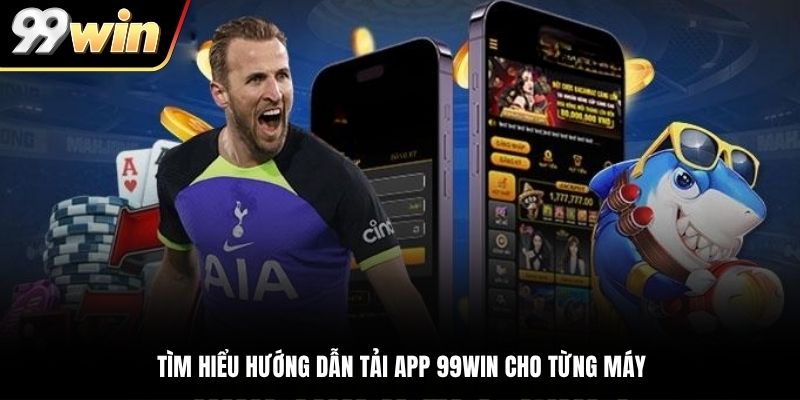 Tìm hiểu hướng dẫn tải app 99win cho từng máy